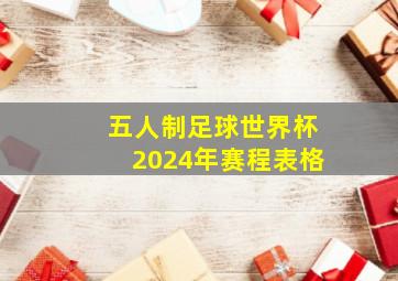 五人制足球世界杯2024年赛程表格