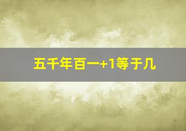 五千年百一+1等于几