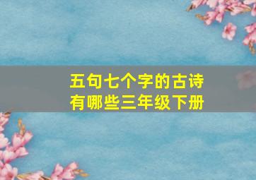 五句七个字的古诗有哪些三年级下册