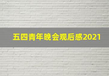 五四青年晚会观后感2021