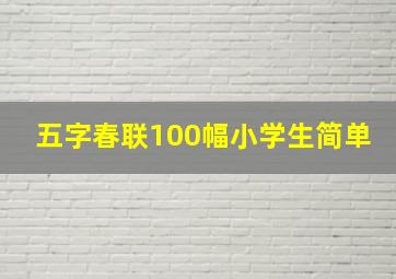 五字春联100幅小学生简单