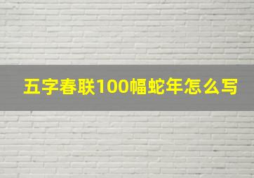 五字春联100幅蛇年怎么写