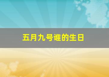 五月九号谁的生日