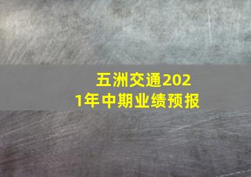 五洲交通2021年中期业绩预报