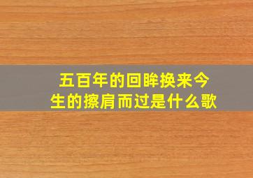 五百年的回眸换来今生的擦肩而过是什么歌