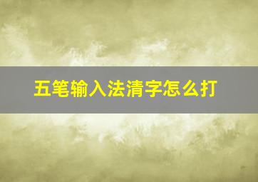 五笔输入法清字怎么打