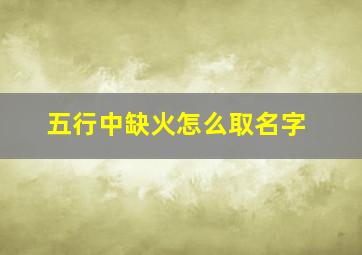 五行中缺火怎么取名字