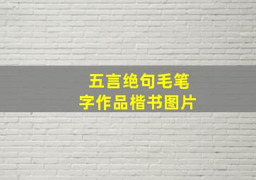 五言绝句毛笔字作品楷书图片