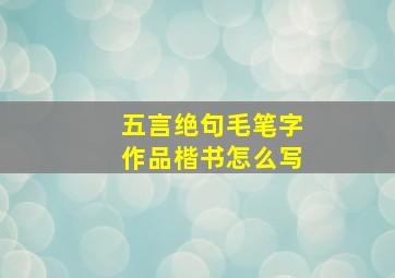 五言绝句毛笔字作品楷书怎么写