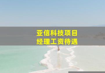 亚信科技项目经理工资待遇