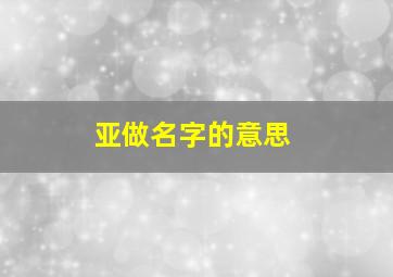 亚做名字的意思