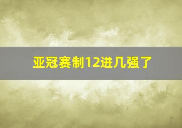 亚冠赛制12进几强了