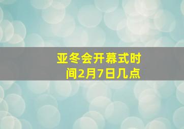 亚冬会开幕式时间2月7日几点