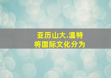 亚历山大.温特将国际文化分为