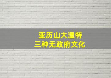 亚历山大温特三种无政府文化