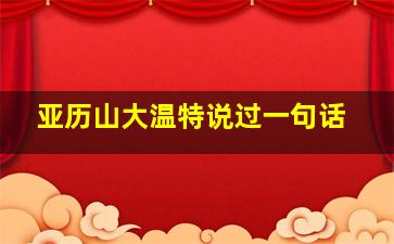 亚历山大温特说过一句话