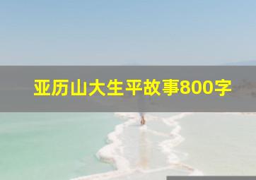 亚历山大生平故事800字