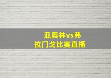 亚奥林vs弗拉门戈比赛直播