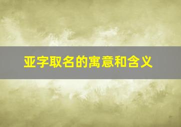 亚字取名的寓意和含义