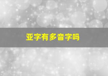 亚字有多音字吗