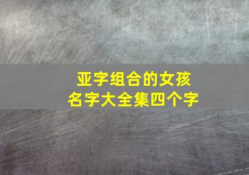 亚字组合的女孩名字大全集四个字