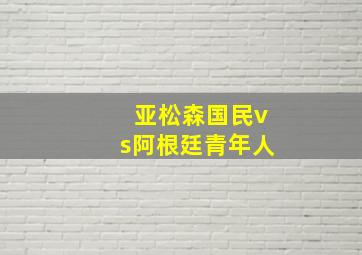 亚松森国民vs阿根廷青年人