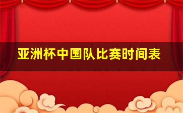 亚洲杯中国队比赛时间表