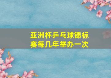 亚洲杯乒乓球锦标赛每几年举办一次