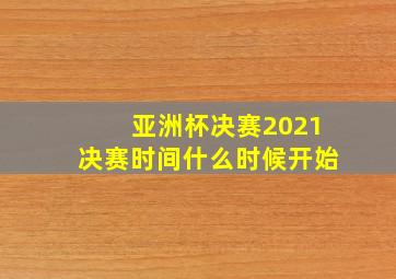 亚洲杯决赛2021决赛时间什么时候开始