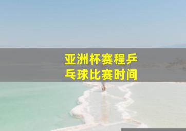 亚洲杯赛程乒乓球比赛时间