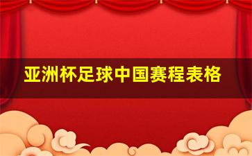 亚洲杯足球中国赛程表格