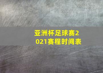 亚洲杯足球赛2021赛程时间表