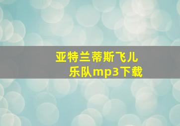 亚特兰蒂斯飞儿乐队mp3下载