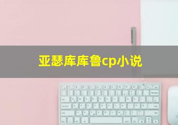 亚瑟库库鲁cp小说