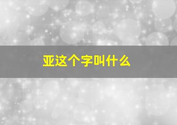 亚这个字叫什么