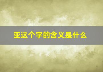 亚这个字的含义是什么