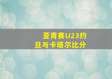 亚青赛U23约旦与卡塔尔比分