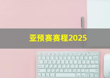 亚预赛赛程2025