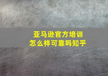 亚马逊官方培训怎么样可靠吗知乎