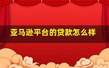 亚马逊平台的贷款怎么样