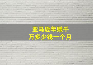 亚马逊年赚千万多少钱一个月