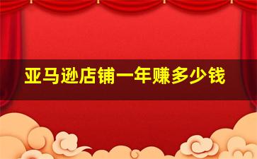 亚马逊店铺一年赚多少钱