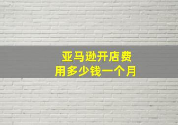 亚马逊开店费用多少钱一个月