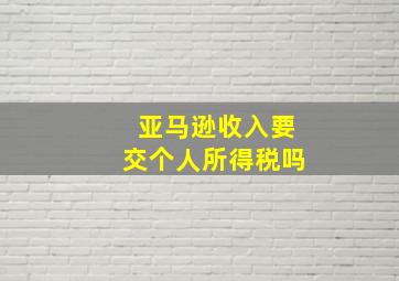 亚马逊收入要交个人所得税吗