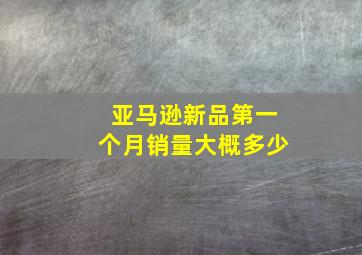 亚马逊新品第一个月销量大概多少