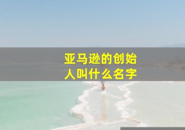 亚马逊的创始人叫什么名字