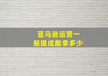 亚马逊运营一般提成能拿多少