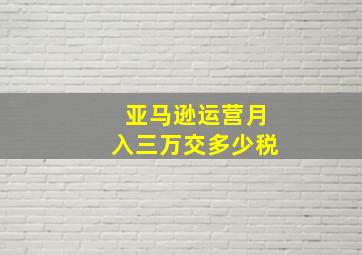 亚马逊运营月入三万交多少税