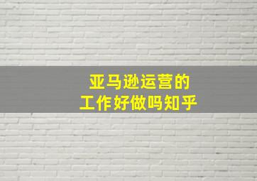 亚马逊运营的工作好做吗知乎