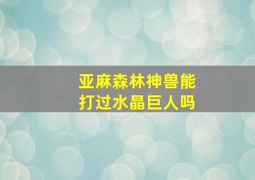 亚麻森林神兽能打过水晶巨人吗